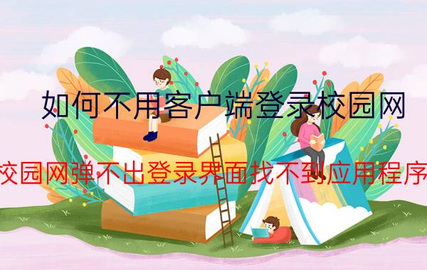 如何不用客户端登录校园网 校园网弹不出登录界面找不到应用程序？